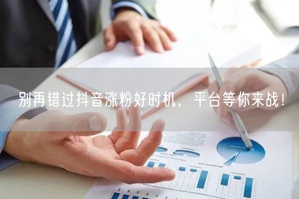 别再错过抖音涨粉好时机，平台等你来战！