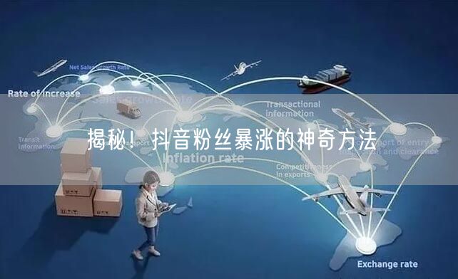 揭秘！抖音粉丝暴涨的神奇方法
