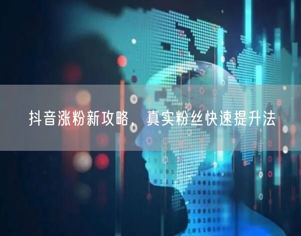 抖音涨粉新攻略，真实粉丝快速提升法