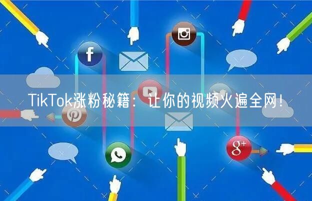 TikTok涨粉秘籍：让你的视频火遍全网！