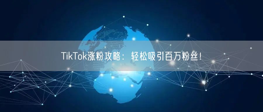TikTok涨粉攻略:轻松吸引百万粉丝!